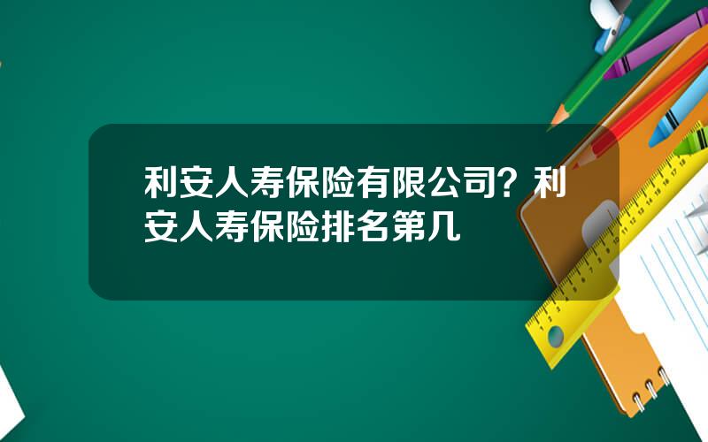 利安人寿保险有限公司？利安人寿保险排名第几