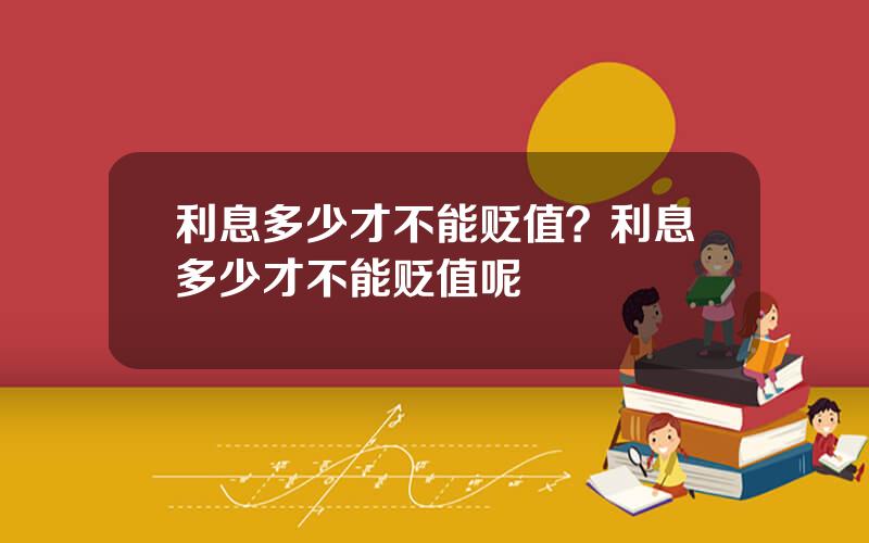 利息多少才不能贬值？利息多少才不能贬值呢