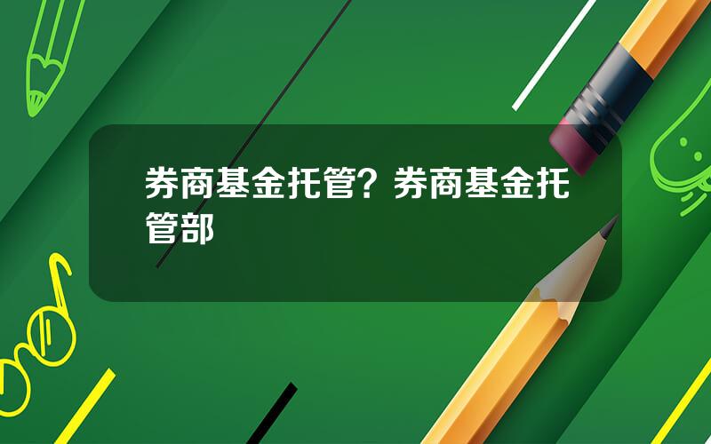 券商基金托管？券商基金托管部