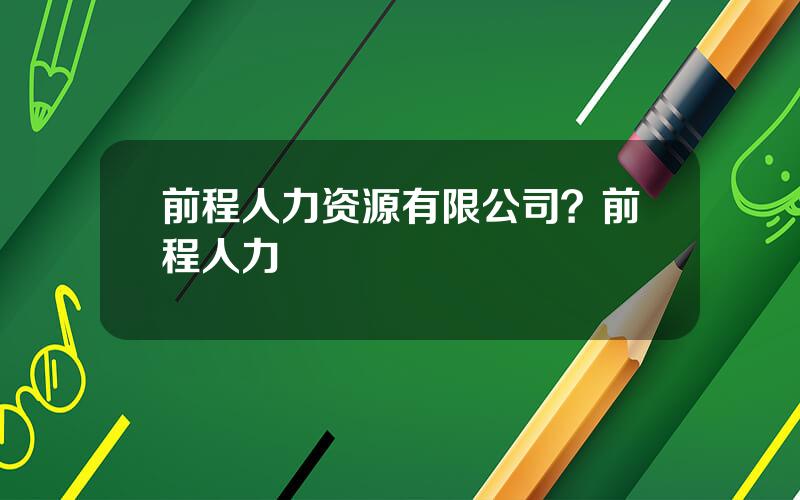 前程人力资源有限公司？前程人力