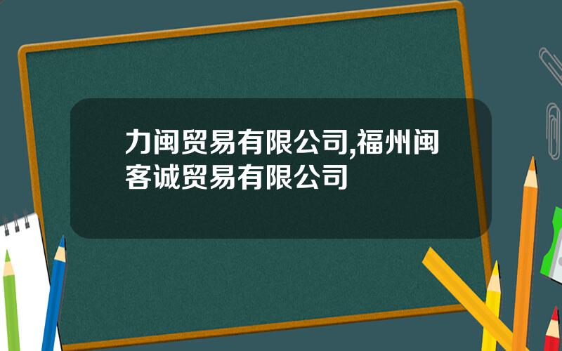 力闽贸易有限公司,福州闽客诚贸易有限公司