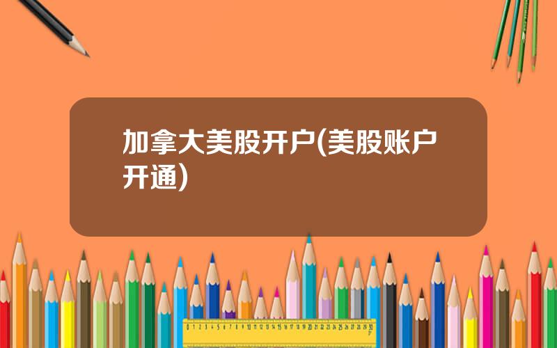 加拿大美股开户(美股账户开通)