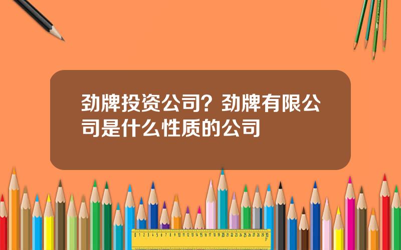 劲牌投资公司？劲牌有限公司是什么性质的公司