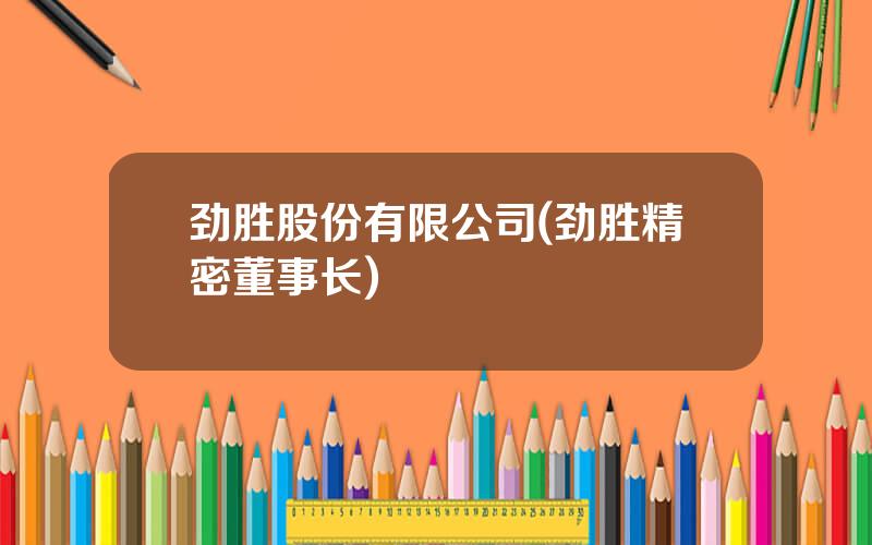 劲胜股份有限公司(劲胜精密董事长)