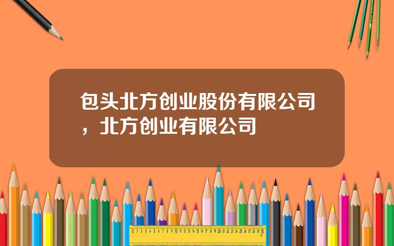 包头北方创业股份有限公司，北方创业有限公司