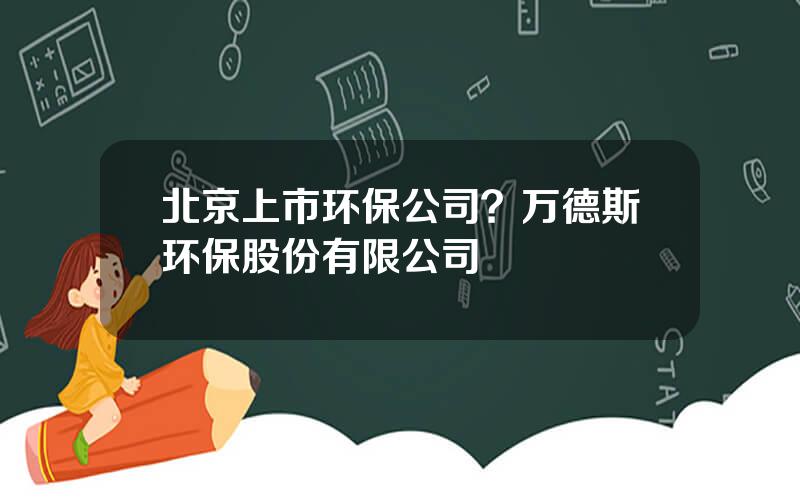 北京上市环保公司？万德斯环保股份有限公司