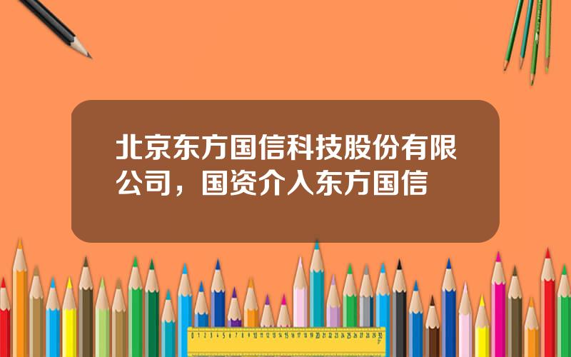 北京东方国信科技股份有限公司，国资介入东方国信