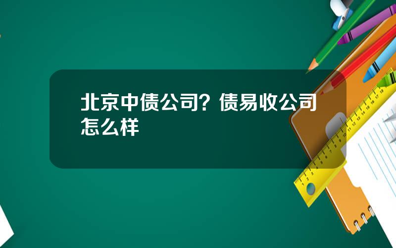 北京中债公司？债易收公司怎么样