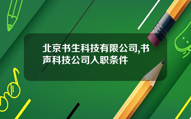 北京书生科技有限公司,书声科技公司入职条件