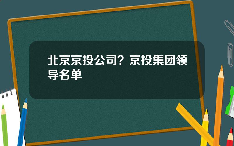 北京京投公司？京投集团领导名单