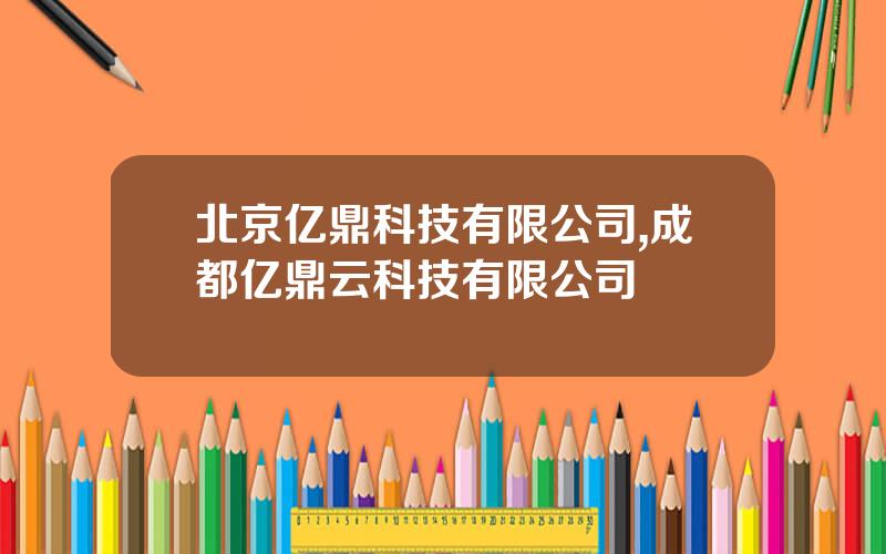 北京亿鼎科技有限公司,成都亿鼎云科技有限公司