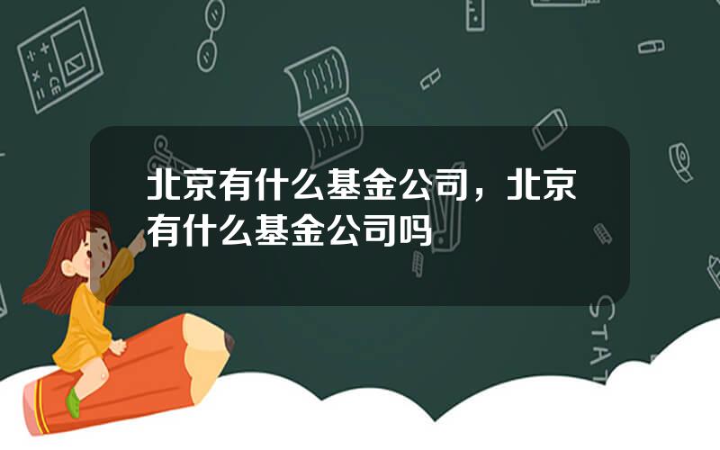 北京有什么基金公司，北京有什么基金公司吗