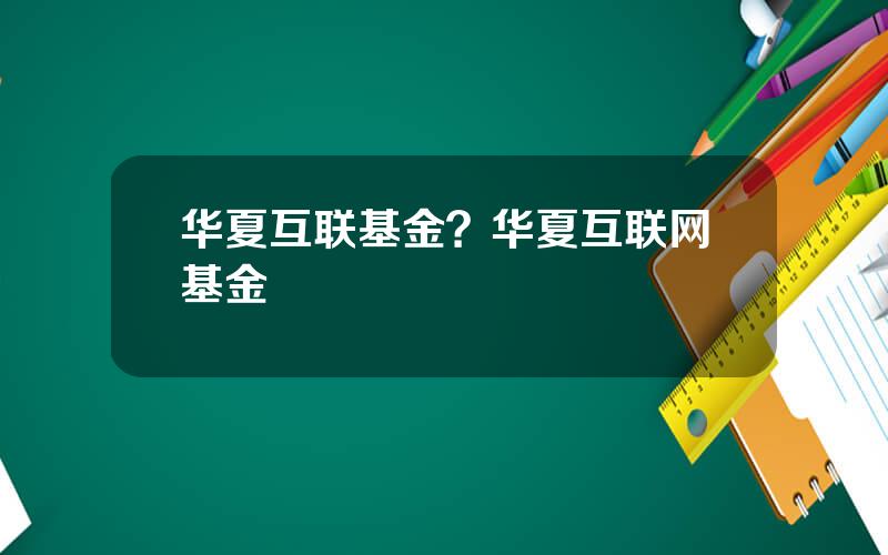 华夏互联基金？华夏互联网基金