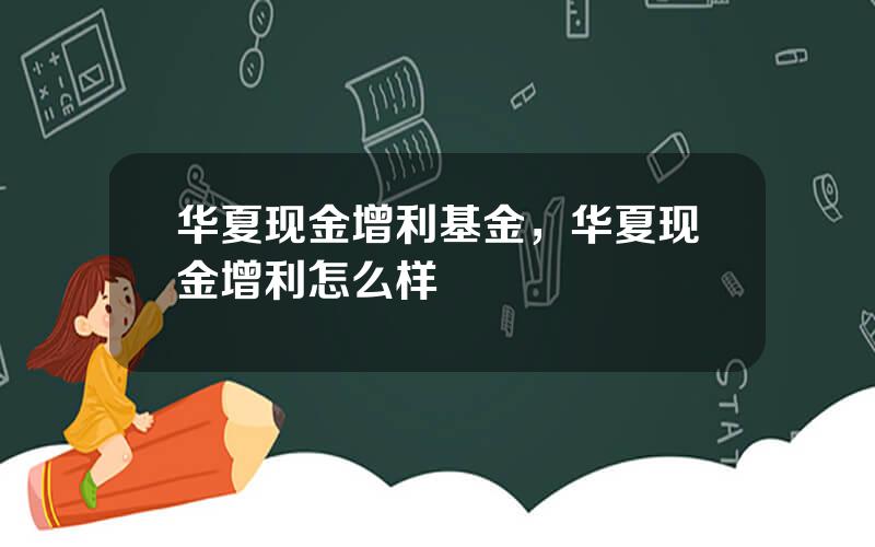 华夏现金增利基金，华夏现金增利怎么样