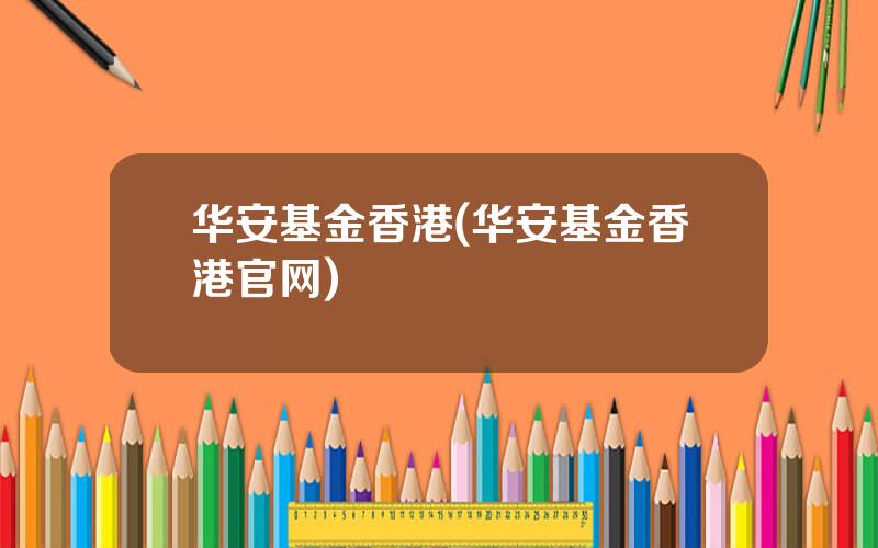 华安基金香港(华安基金香港官网)