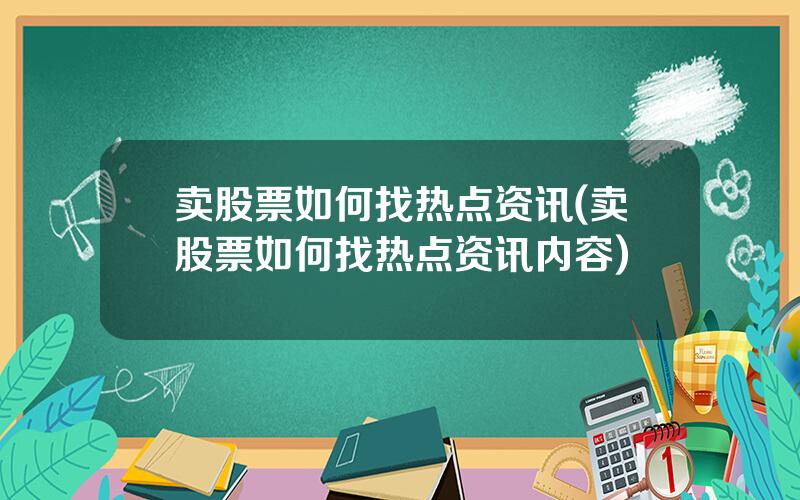 卖股票如何找热点资讯(卖股票如何找热点资讯内容)