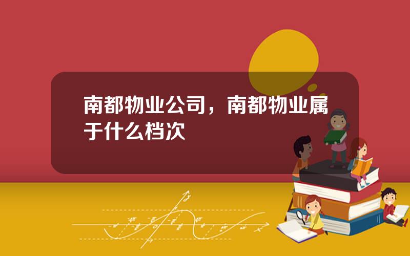 南都物业公司，南都物业属于什么档次