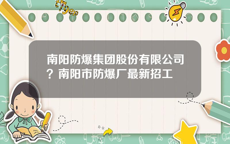 南阳防爆集团股份有限公司？南阳市防爆厂最新招工