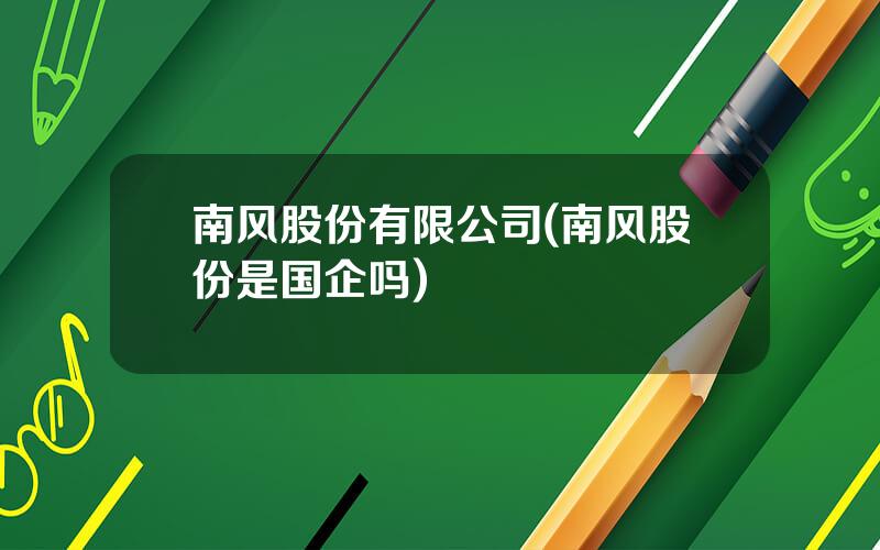 南风股份有限公司(南风股份是国企吗)