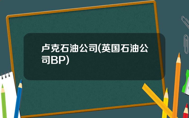 卢克石油公司(英国石油公司BP)