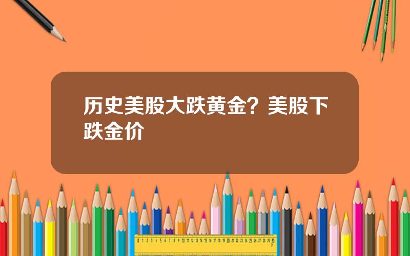 历史美股大跌黄金？美股下跌金价
