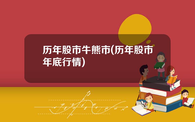 历年股市牛熊市(历年股市年底行情)