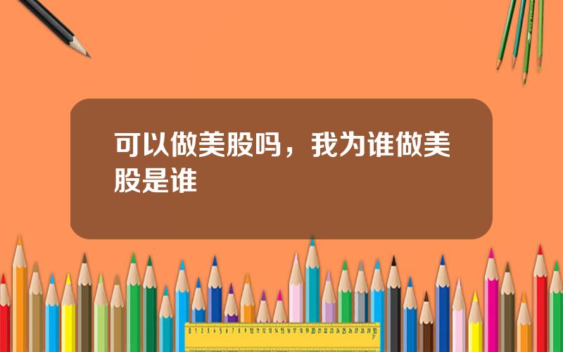 可以做美股吗，我为谁做美股是谁