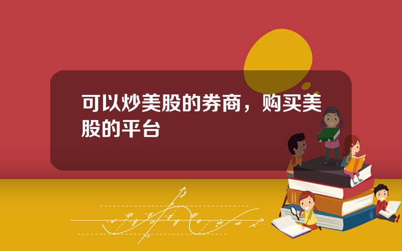 可以炒美股的券商，购买美股的平台
