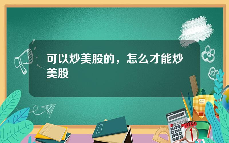 可以炒美股的，怎么才能炒美股