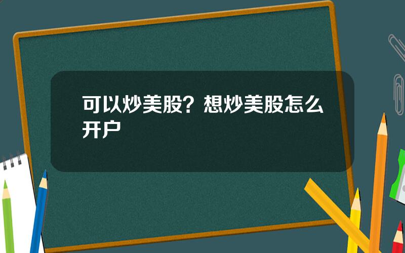 可以炒美股？想炒美股怎么开户