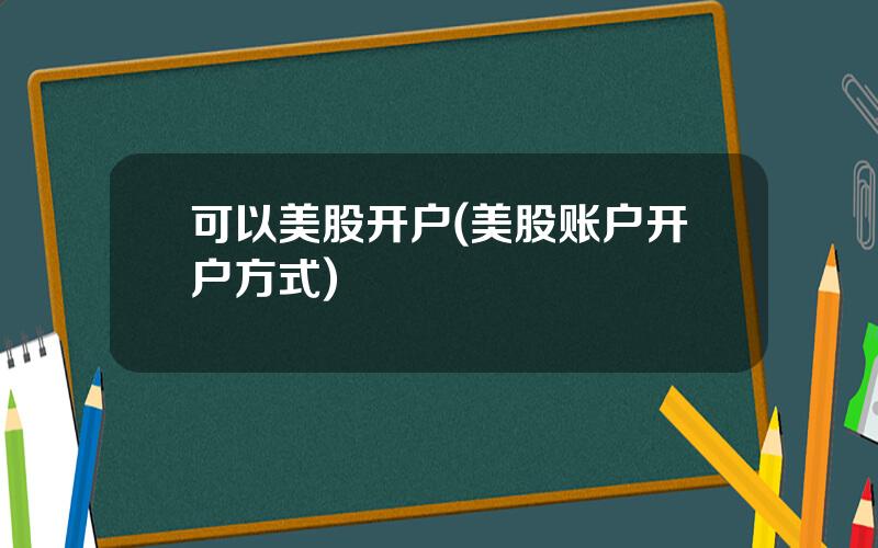 可以美股开户(美股账户开户方式)