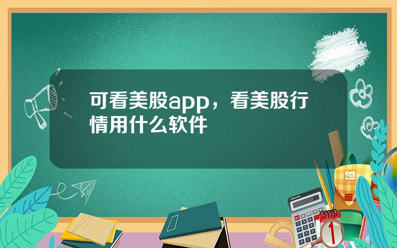 可看美股app，看美股行情用什么软件