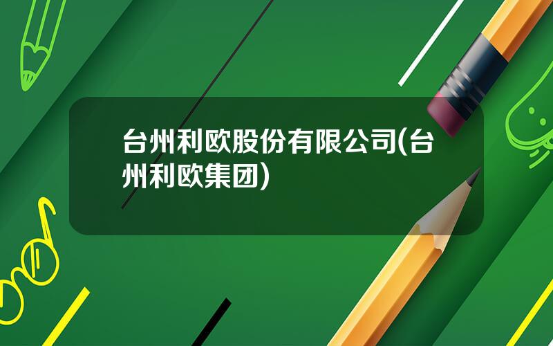 台州利欧股份有限公司(台州利欧集团)