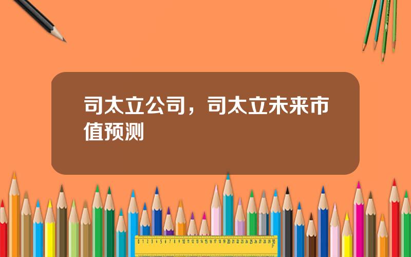 司太立公司，司太立未来市值预测