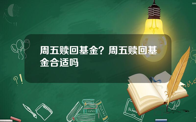 周五赎回基金？周五赎回基金合适吗