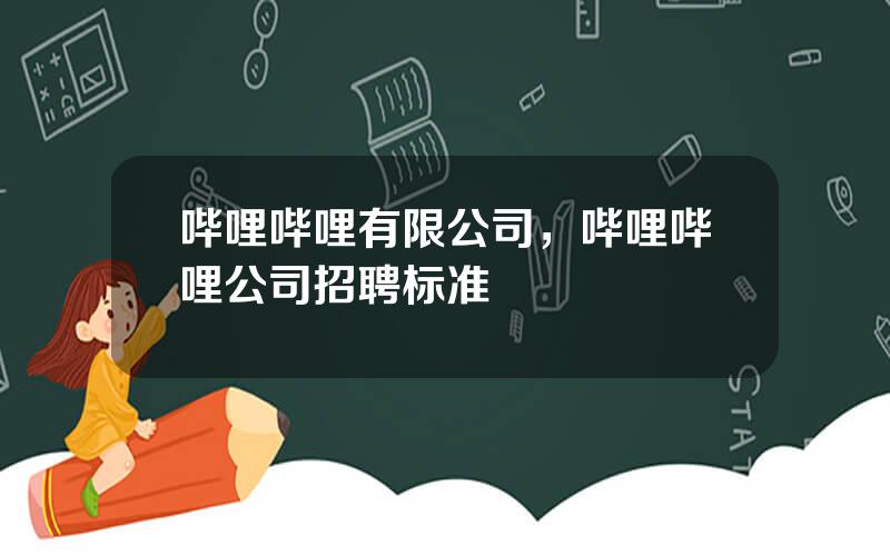 哔哩哔哩有限公司，哔哩哔哩公司招聘标准