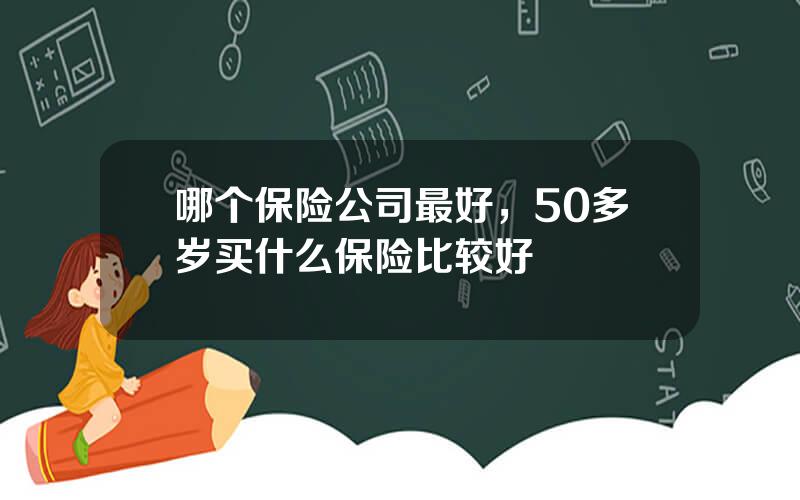 哪个保险公司最好，50多岁买什么保险比较好