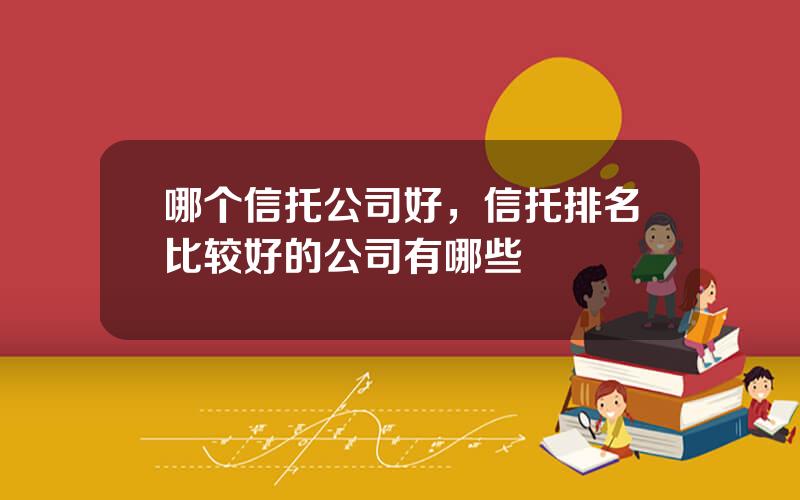 哪个信托公司好，信托排名比较好的公司有哪些