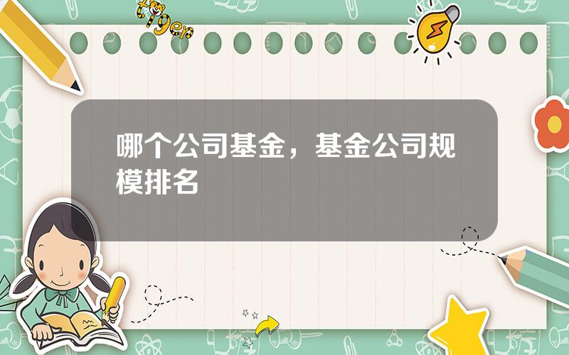 哪个公司基金，基金公司规模排名