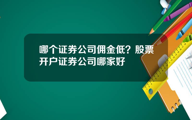 哪个证券公司佣金低？股票开户证券公司哪家好