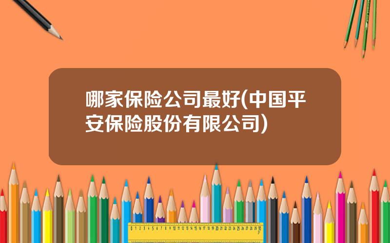 哪家保险公司最好(中国平安保险股份有限公司)