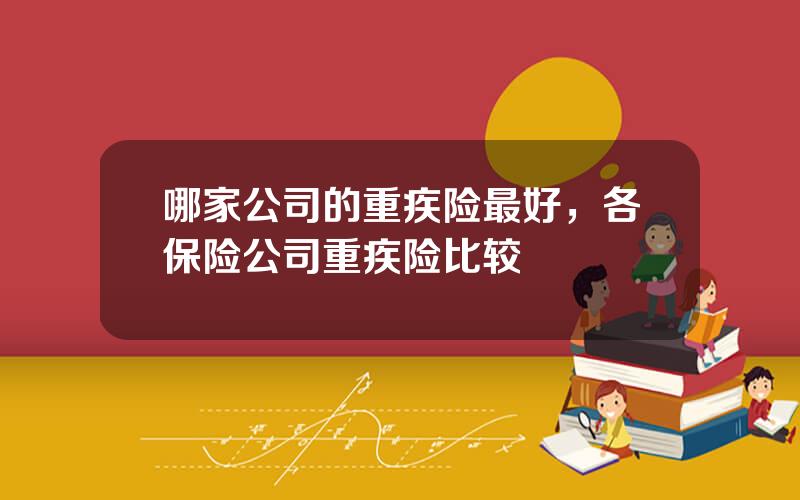 哪家公司的重疾险最好，各保险公司重疾险比较