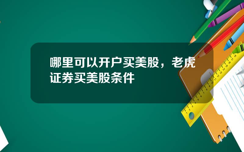 哪里可以开户买美股，老虎证券买美股条件