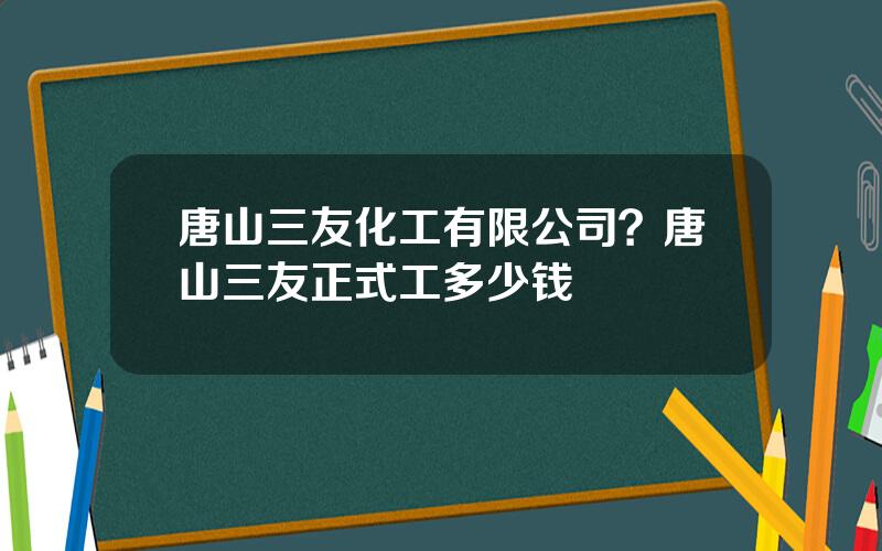 唐山三友化工有限公司？唐山三友正式工多少钱