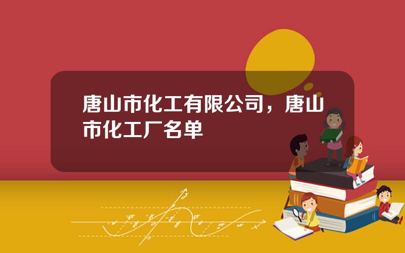 唐山市化工有限公司，唐山市化工厂名单