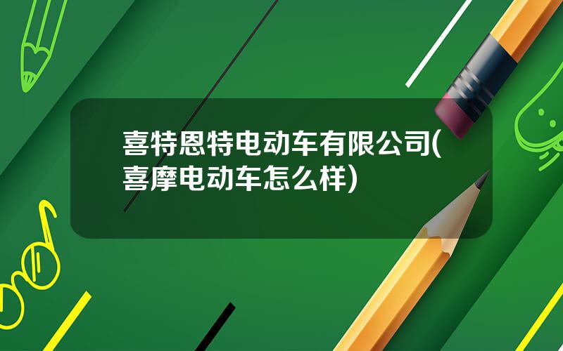 喜特恩特电动车有限公司(喜摩电动车怎么样)