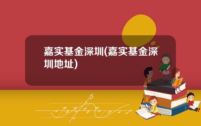 嘉实基金深圳(嘉实基金深圳地址)