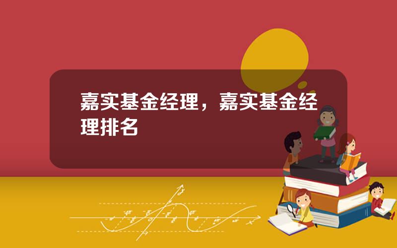 嘉实基金经理，嘉实基金经理排名
