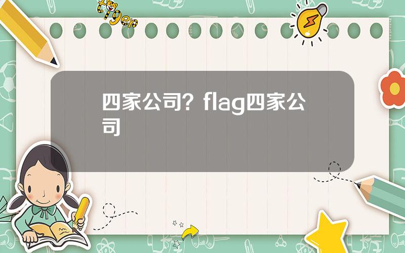 四家公司？flag四家公司