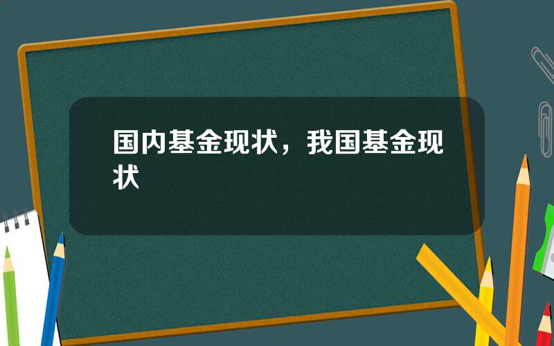 国内基金现状，我国基金现状